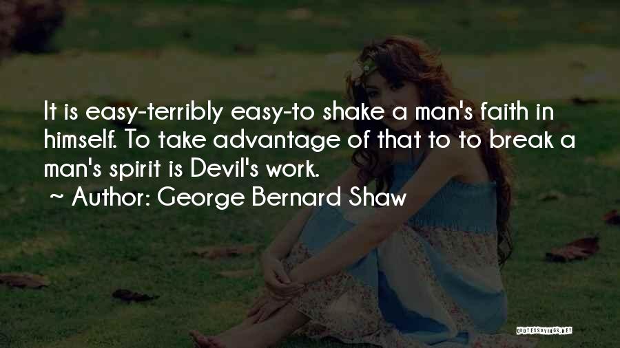 George Bernard Shaw Quotes: It Is Easy-terribly Easy-to Shake A Man's Faith In Himself. To Take Advantage Of That To To Break A Man's