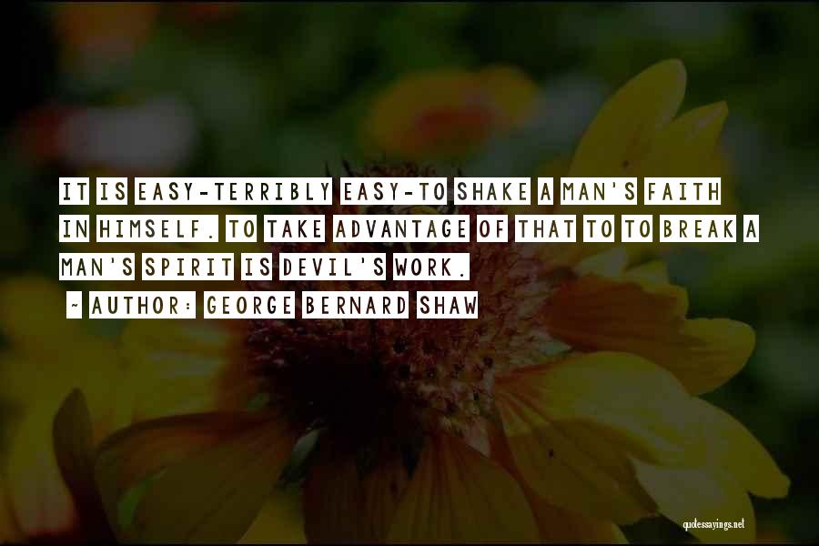 George Bernard Shaw Quotes: It Is Easy-terribly Easy-to Shake A Man's Faith In Himself. To Take Advantage Of That To To Break A Man's