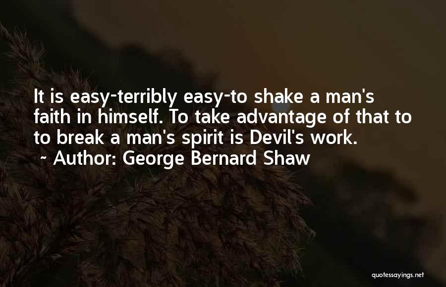 George Bernard Shaw Quotes: It Is Easy-terribly Easy-to Shake A Man's Faith In Himself. To Take Advantage Of That To To Break A Man's