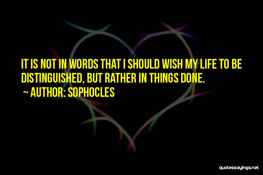 Sophocles Quotes: It Is Not In Words That I Should Wish My Life To Be Distinguished, But Rather In Things Done.