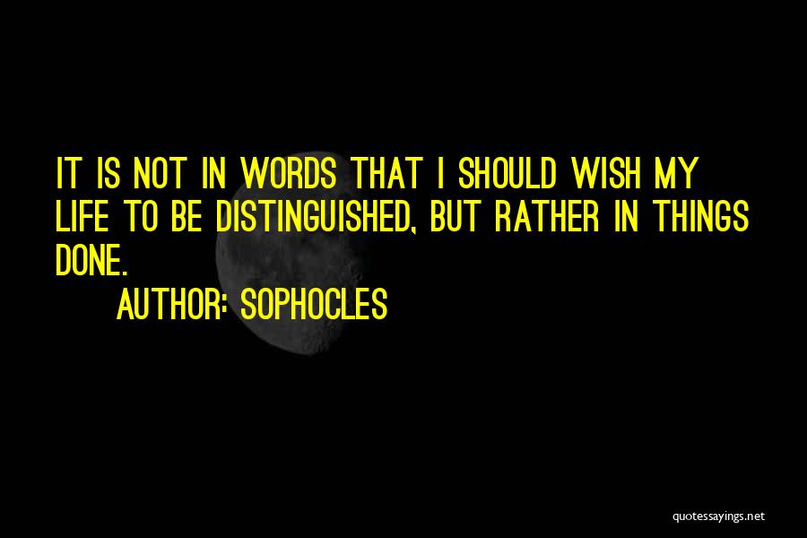Sophocles Quotes: It Is Not In Words That I Should Wish My Life To Be Distinguished, But Rather In Things Done.