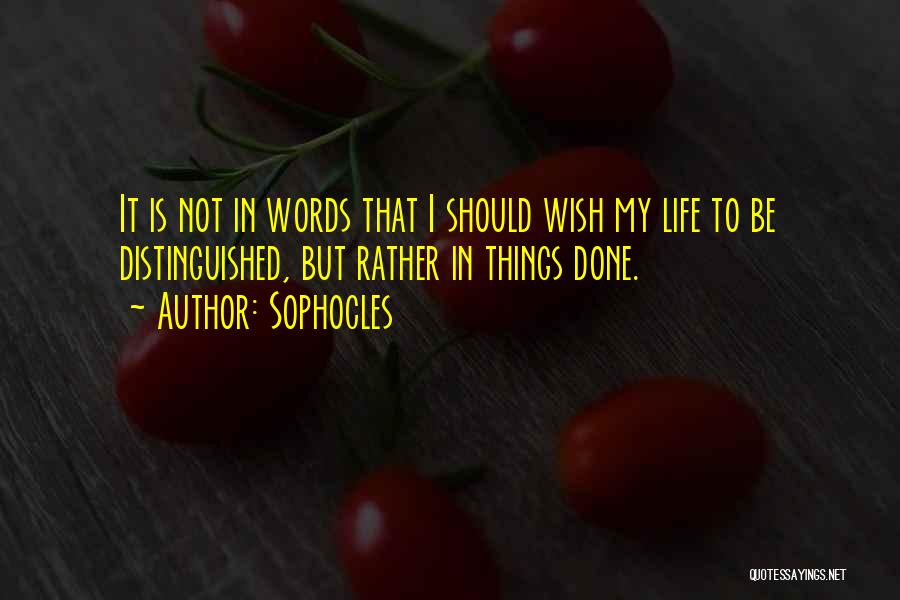 Sophocles Quotes: It Is Not In Words That I Should Wish My Life To Be Distinguished, But Rather In Things Done.