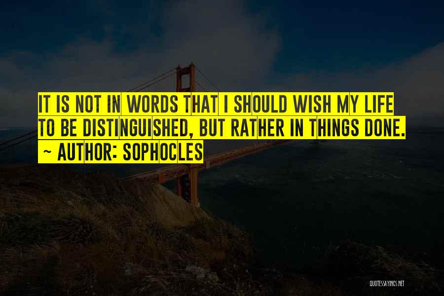 Sophocles Quotes: It Is Not In Words That I Should Wish My Life To Be Distinguished, But Rather In Things Done.