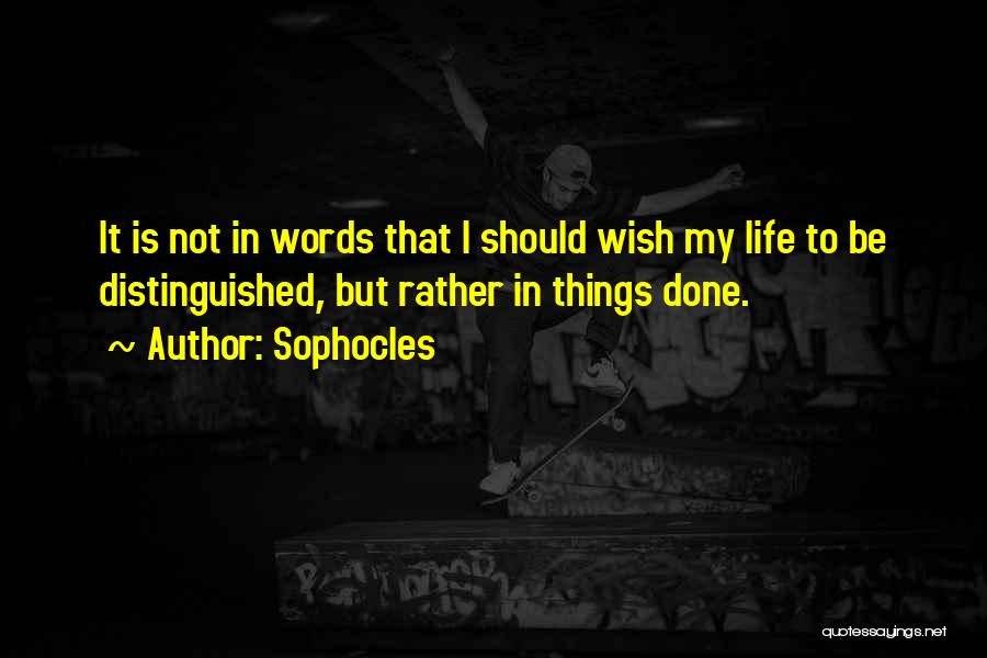 Sophocles Quotes: It Is Not In Words That I Should Wish My Life To Be Distinguished, But Rather In Things Done.