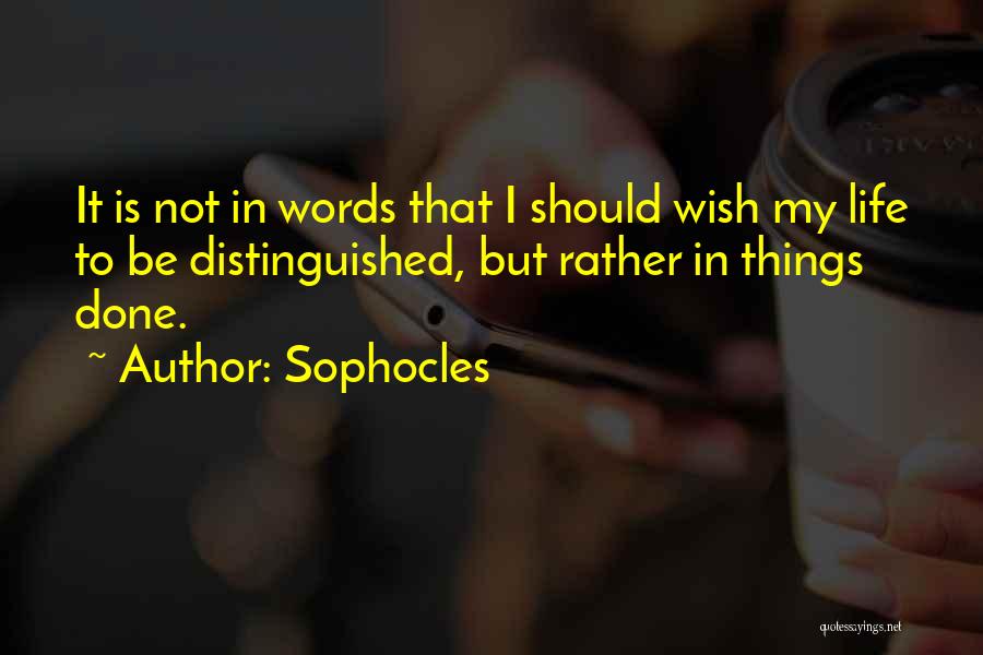 Sophocles Quotes: It Is Not In Words That I Should Wish My Life To Be Distinguished, But Rather In Things Done.