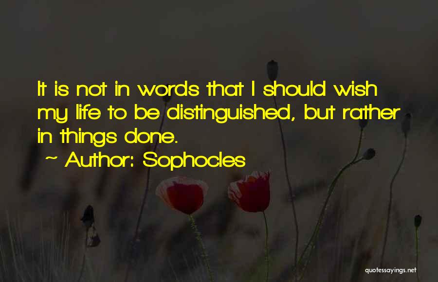 Sophocles Quotes: It Is Not In Words That I Should Wish My Life To Be Distinguished, But Rather In Things Done.