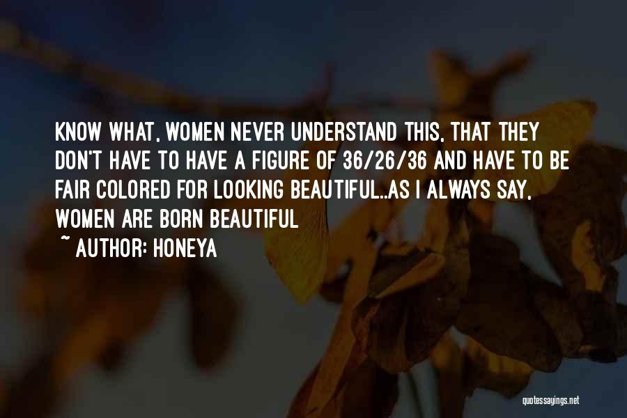 Honeya Quotes: Know What, Women Never Understand This, That They Don't Have To Have A Figure Of 36/26/36 And Have To Be