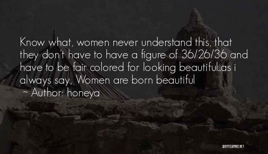 Honeya Quotes: Know What, Women Never Understand This, That They Don't Have To Have A Figure Of 36/26/36 And Have To Be