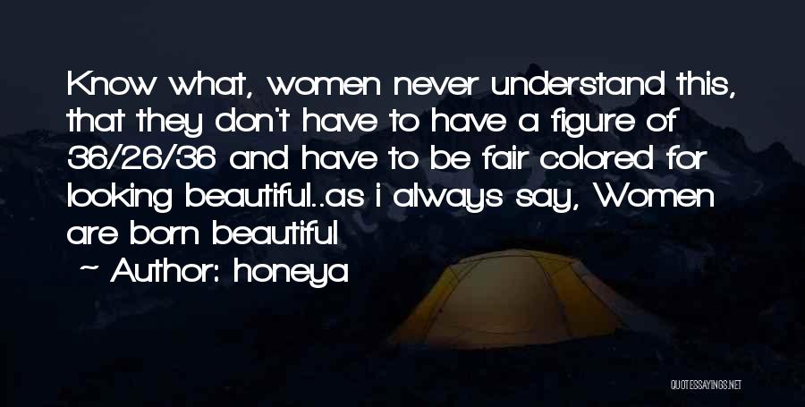 Honeya Quotes: Know What, Women Never Understand This, That They Don't Have To Have A Figure Of 36/26/36 And Have To Be