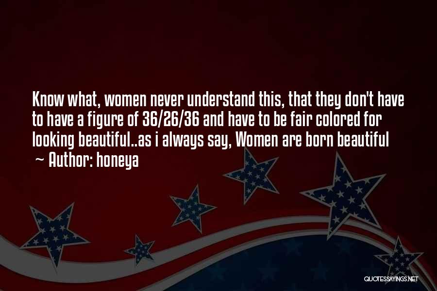 Honeya Quotes: Know What, Women Never Understand This, That They Don't Have To Have A Figure Of 36/26/36 And Have To Be