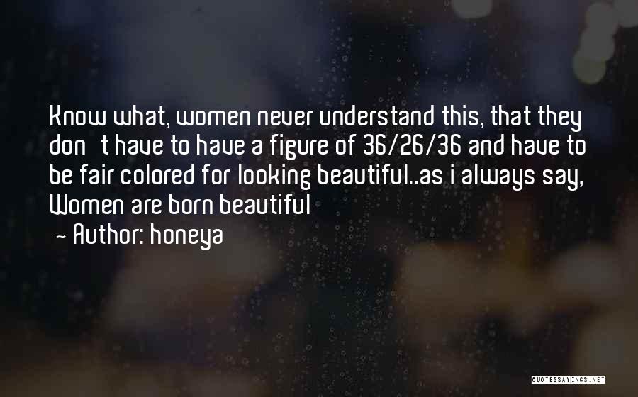 Honeya Quotes: Know What, Women Never Understand This, That They Don't Have To Have A Figure Of 36/26/36 And Have To Be