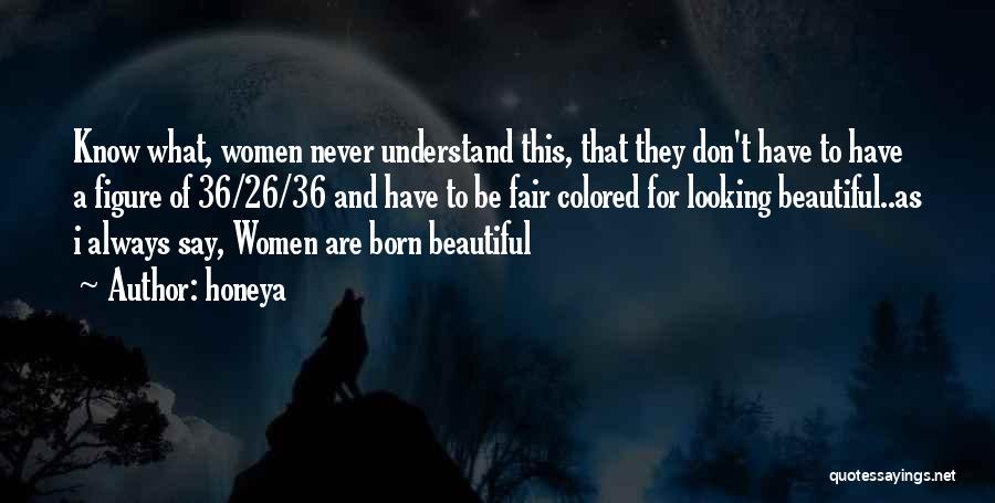 Honeya Quotes: Know What, Women Never Understand This, That They Don't Have To Have A Figure Of 36/26/36 And Have To Be