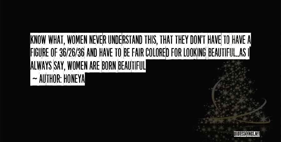 Honeya Quotes: Know What, Women Never Understand This, That They Don't Have To Have A Figure Of 36/26/36 And Have To Be