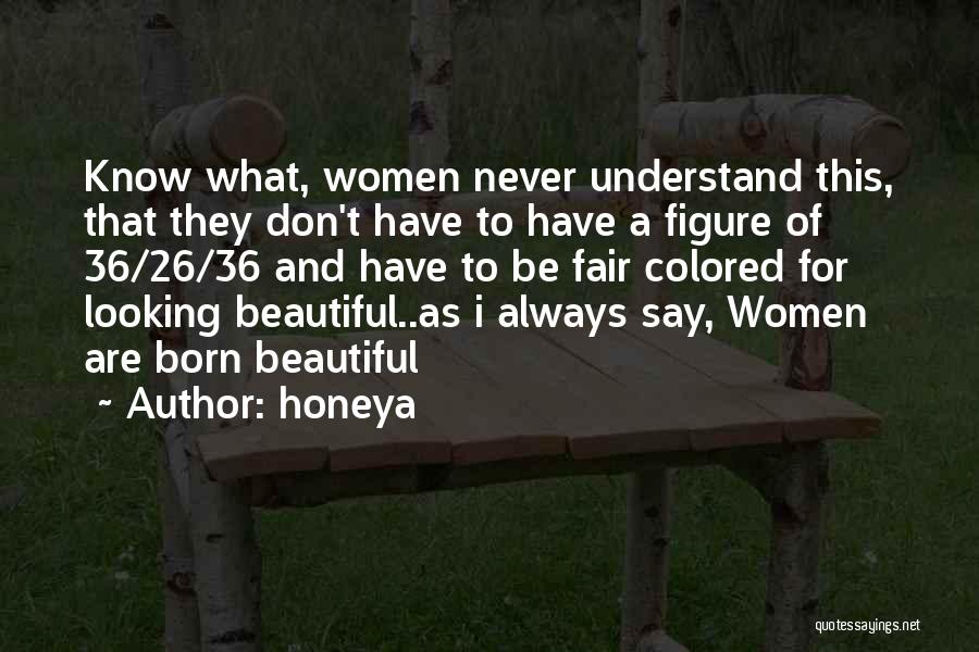 Honeya Quotes: Know What, Women Never Understand This, That They Don't Have To Have A Figure Of 36/26/36 And Have To Be