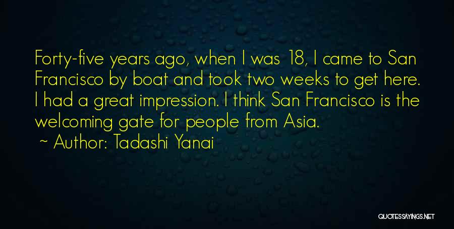 Tadashi Yanai Quotes: Forty-five Years Ago, When I Was 18, I Came To San Francisco By Boat And Took Two Weeks To Get