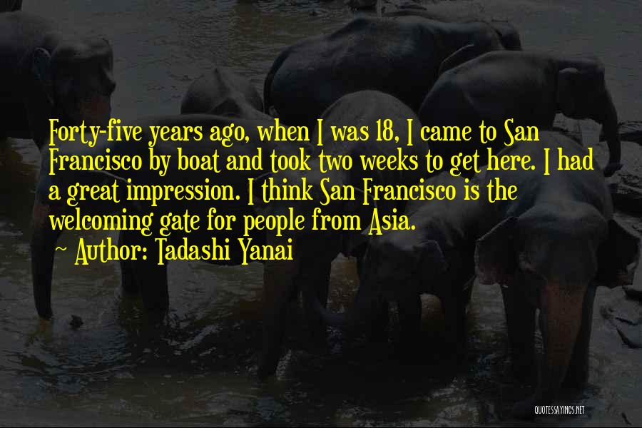 Tadashi Yanai Quotes: Forty-five Years Ago, When I Was 18, I Came To San Francisco By Boat And Took Two Weeks To Get