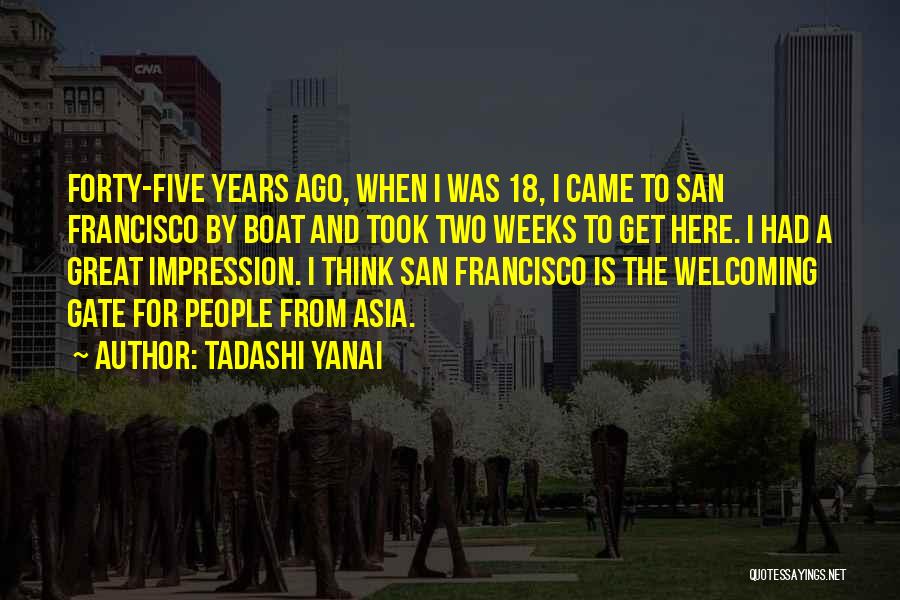 Tadashi Yanai Quotes: Forty-five Years Ago, When I Was 18, I Came To San Francisco By Boat And Took Two Weeks To Get
