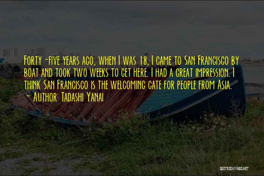 Tadashi Yanai Quotes: Forty-five Years Ago, When I Was 18, I Came To San Francisco By Boat And Took Two Weeks To Get