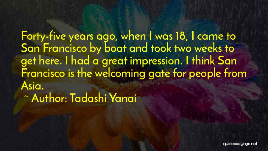 Tadashi Yanai Quotes: Forty-five Years Ago, When I Was 18, I Came To San Francisco By Boat And Took Two Weeks To Get