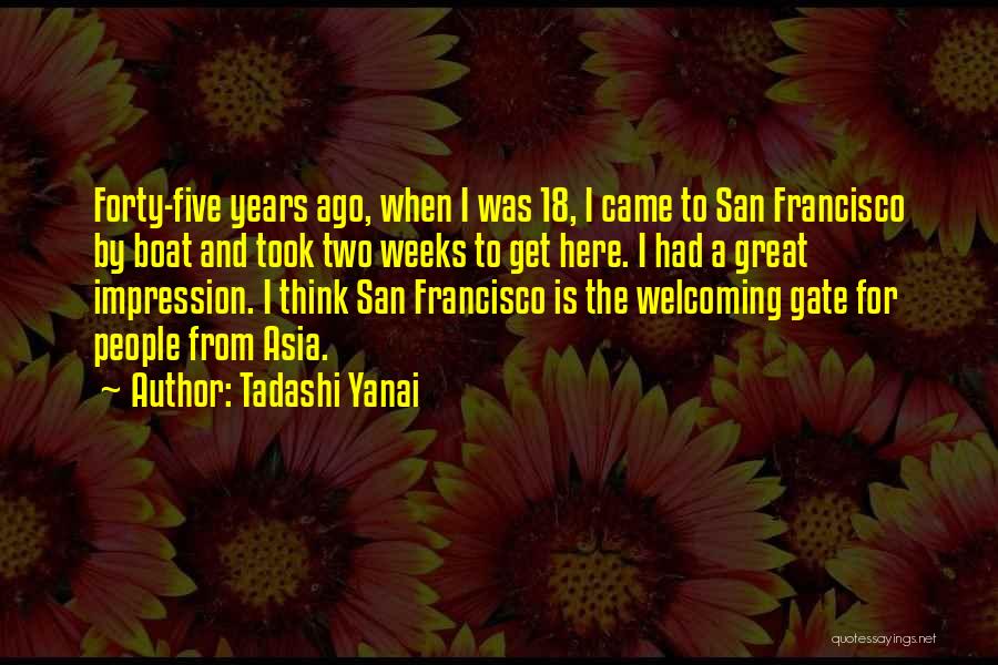 Tadashi Yanai Quotes: Forty-five Years Ago, When I Was 18, I Came To San Francisco By Boat And Took Two Weeks To Get