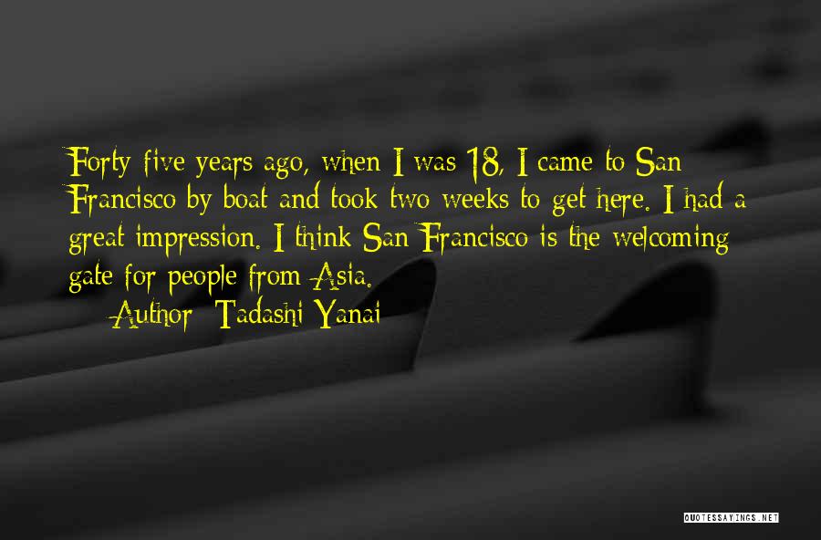 Tadashi Yanai Quotes: Forty-five Years Ago, When I Was 18, I Came To San Francisco By Boat And Took Two Weeks To Get