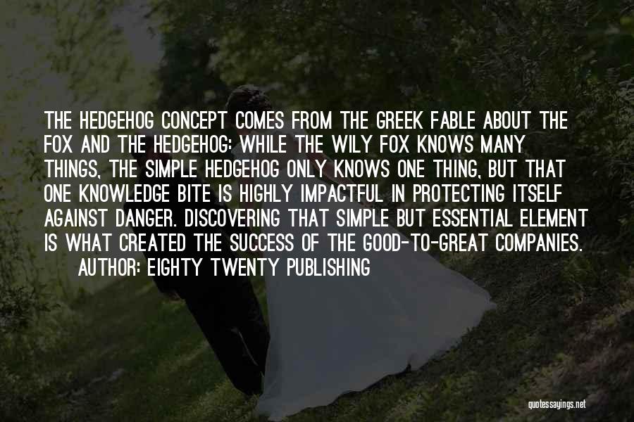 Eighty Twenty Publishing Quotes: The Hedgehog Concept Comes From The Greek Fable About The Fox And The Hedgehog: While The Wily Fox Knows Many