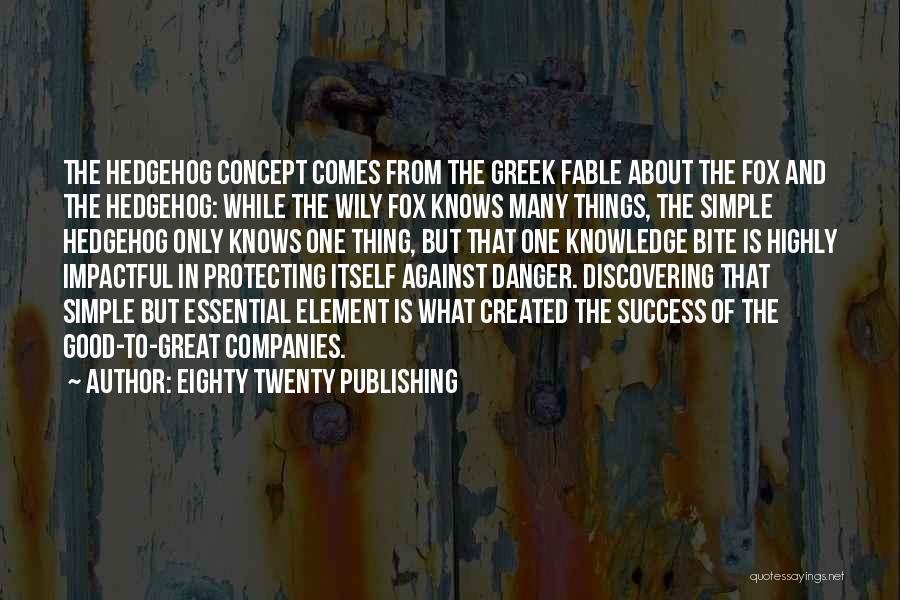 Eighty Twenty Publishing Quotes: The Hedgehog Concept Comes From The Greek Fable About The Fox And The Hedgehog: While The Wily Fox Knows Many