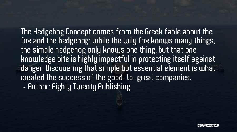 Eighty Twenty Publishing Quotes: The Hedgehog Concept Comes From The Greek Fable About The Fox And The Hedgehog: While The Wily Fox Knows Many