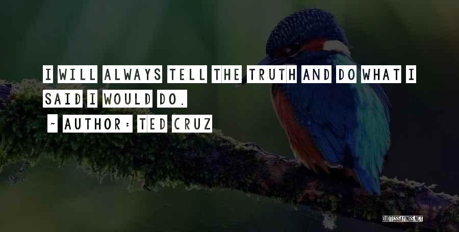 Ted Cruz Quotes: I Will Always Tell The Truth And Do What I Said I Would Do.