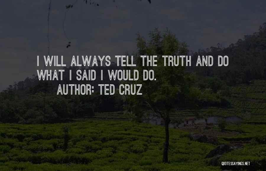Ted Cruz Quotes: I Will Always Tell The Truth And Do What I Said I Would Do.