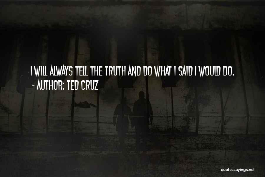 Ted Cruz Quotes: I Will Always Tell The Truth And Do What I Said I Would Do.