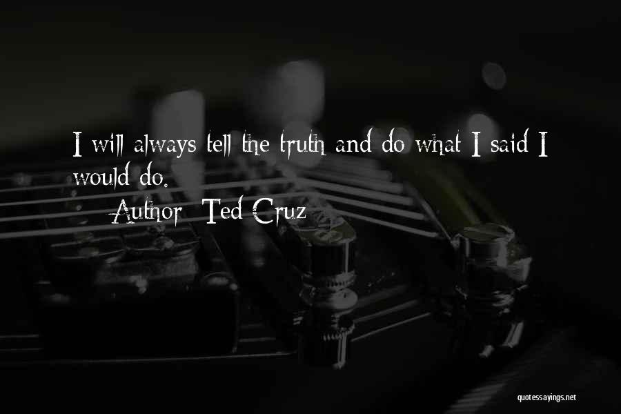 Ted Cruz Quotes: I Will Always Tell The Truth And Do What I Said I Would Do.
