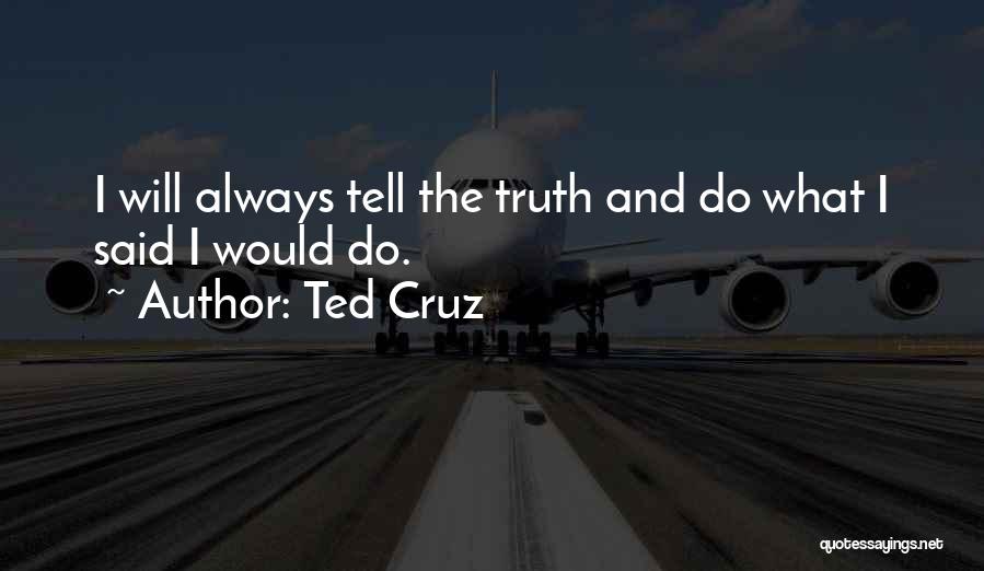 Ted Cruz Quotes: I Will Always Tell The Truth And Do What I Said I Would Do.