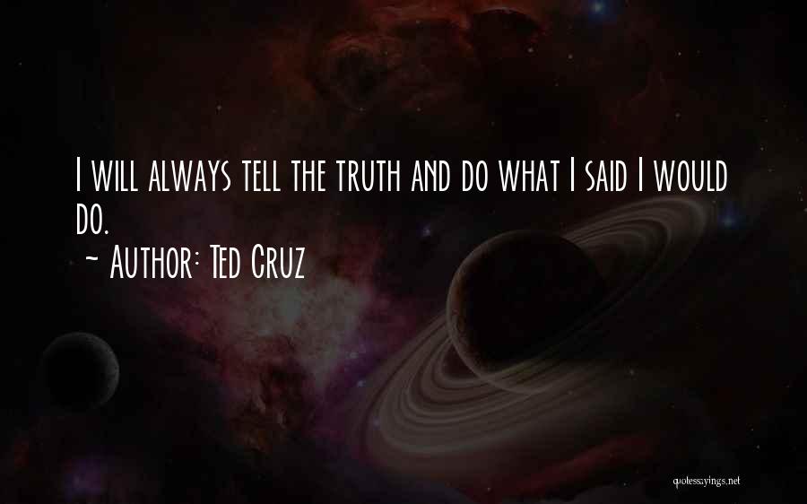 Ted Cruz Quotes: I Will Always Tell The Truth And Do What I Said I Would Do.