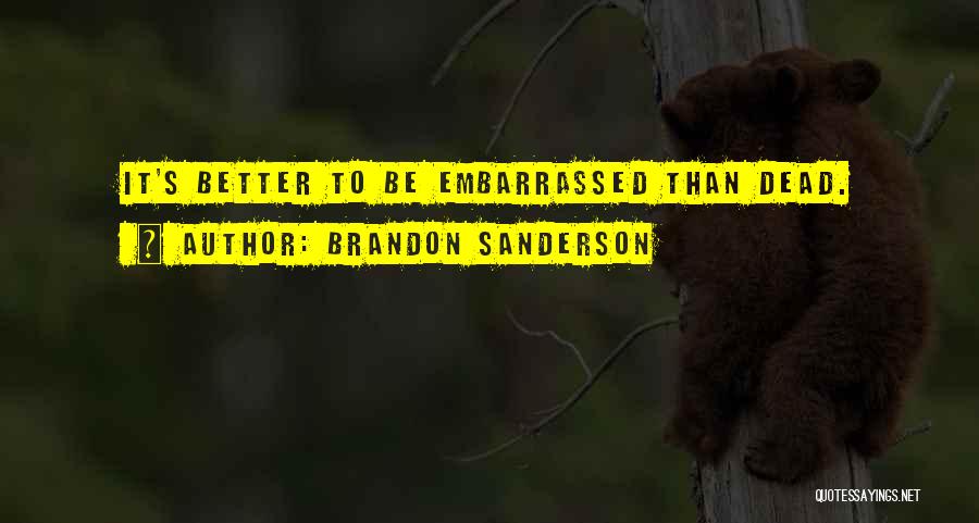 Brandon Sanderson Quotes: It's Better To Be Embarrassed Than Dead.