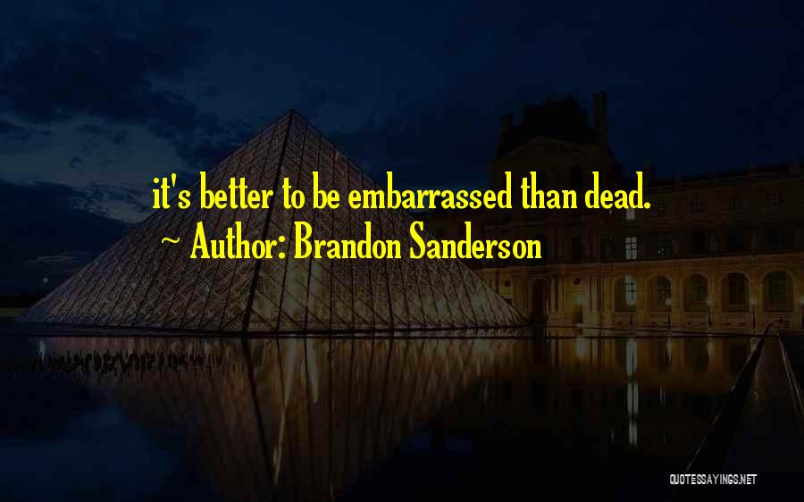 Brandon Sanderson Quotes: It's Better To Be Embarrassed Than Dead.