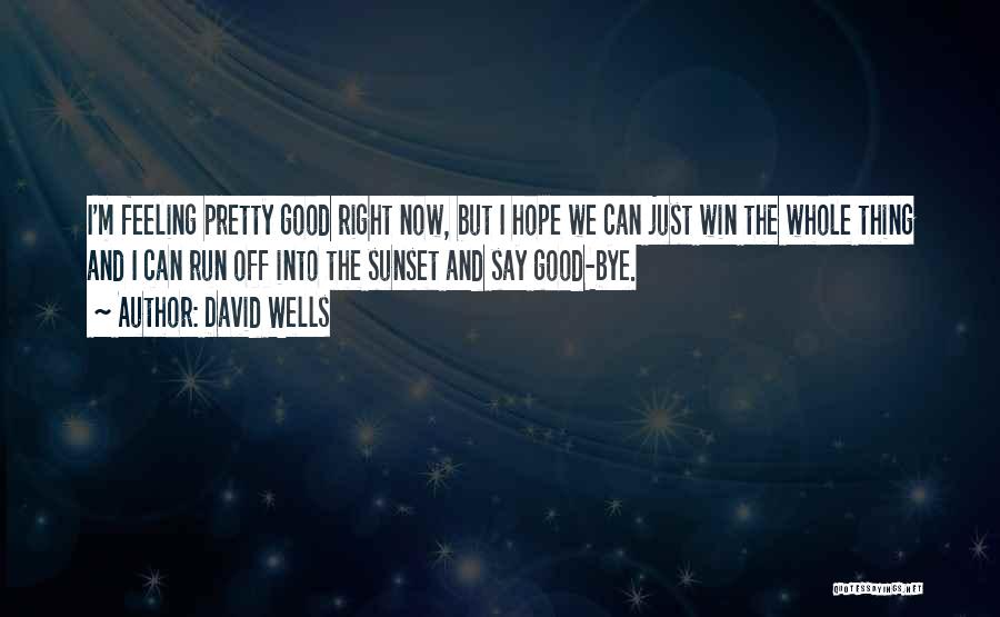 David Wells Quotes: I'm Feeling Pretty Good Right Now, But I Hope We Can Just Win The Whole Thing And I Can Run