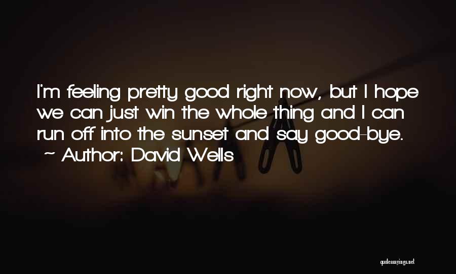 David Wells Quotes: I'm Feeling Pretty Good Right Now, But I Hope We Can Just Win The Whole Thing And I Can Run