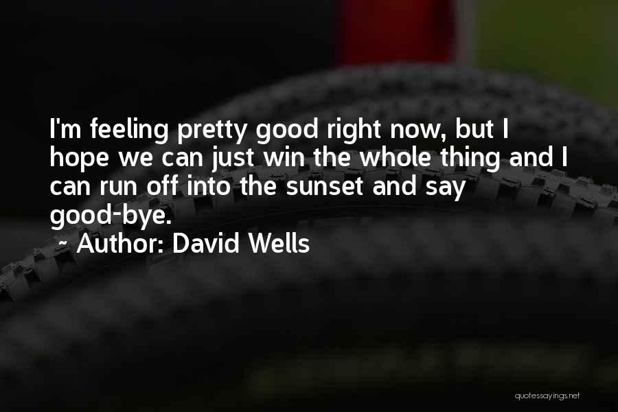 David Wells Quotes: I'm Feeling Pretty Good Right Now, But I Hope We Can Just Win The Whole Thing And I Can Run