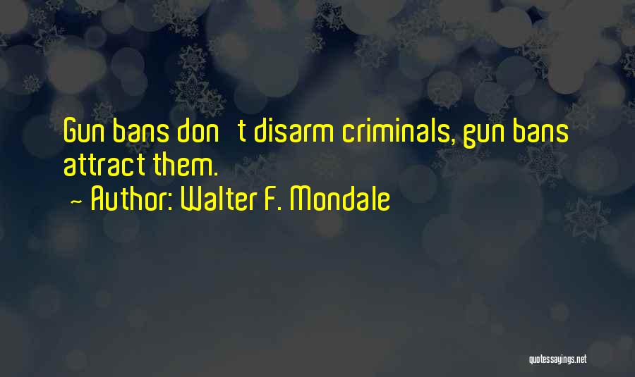 Walter F. Mondale Quotes: Gun Bans Don't Disarm Criminals, Gun Bans Attract Them.