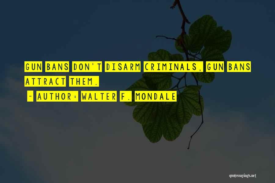 Walter F. Mondale Quotes: Gun Bans Don't Disarm Criminals, Gun Bans Attract Them.