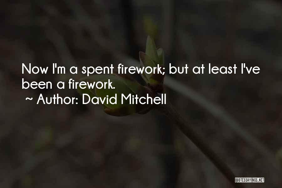 David Mitchell Quotes: Now I'm A Spent Firework; But At Least I've Been A Firework.