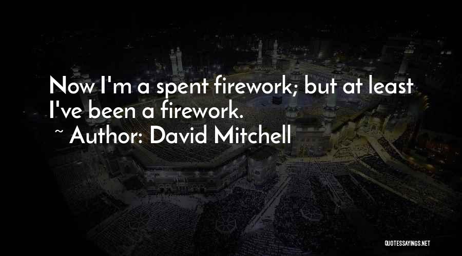 David Mitchell Quotes: Now I'm A Spent Firework; But At Least I've Been A Firework.