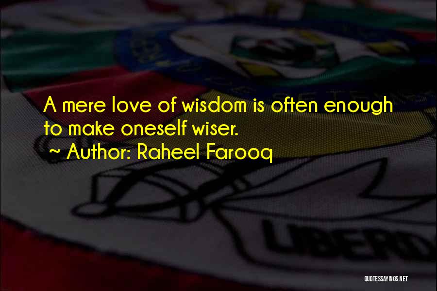 Raheel Farooq Quotes: A Mere Love Of Wisdom Is Often Enough To Make Oneself Wiser.