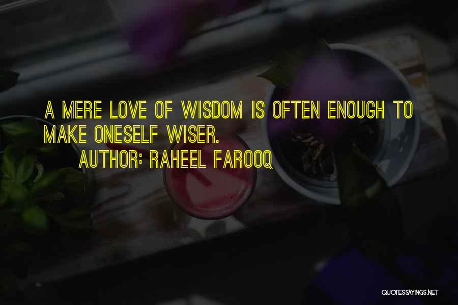 Raheel Farooq Quotes: A Mere Love Of Wisdom Is Often Enough To Make Oneself Wiser.