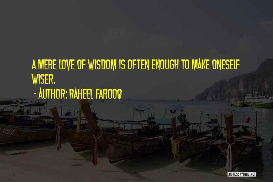 Raheel Farooq Quotes: A Mere Love Of Wisdom Is Often Enough To Make Oneself Wiser.