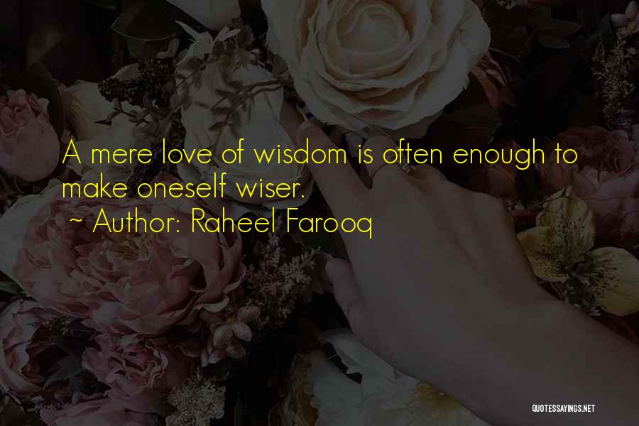 Raheel Farooq Quotes: A Mere Love Of Wisdom Is Often Enough To Make Oneself Wiser.