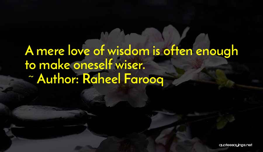 Raheel Farooq Quotes: A Mere Love Of Wisdom Is Often Enough To Make Oneself Wiser.