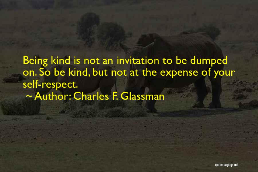 Charles F. Glassman Quotes: Being Kind Is Not An Invitation To Be Dumped On. So Be Kind, But Not At The Expense Of Your