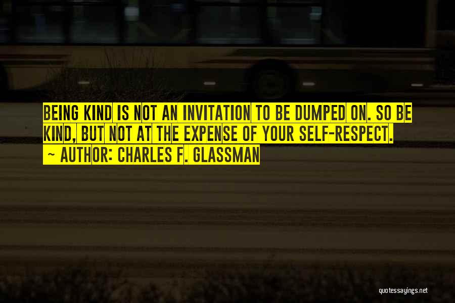 Charles F. Glassman Quotes: Being Kind Is Not An Invitation To Be Dumped On. So Be Kind, But Not At The Expense Of Your